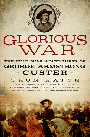 Glorious War: The Civil War Adventures Of George Armstrong Custer