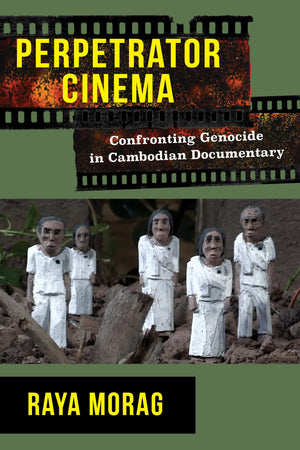 Perpetrator Cinema: Confronting Genocide in Cambodian Documentary (Nonfictions),New