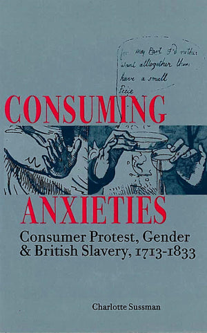Consuming Anxieties: Consumer Protest, Gender & British Slavery, 17131833