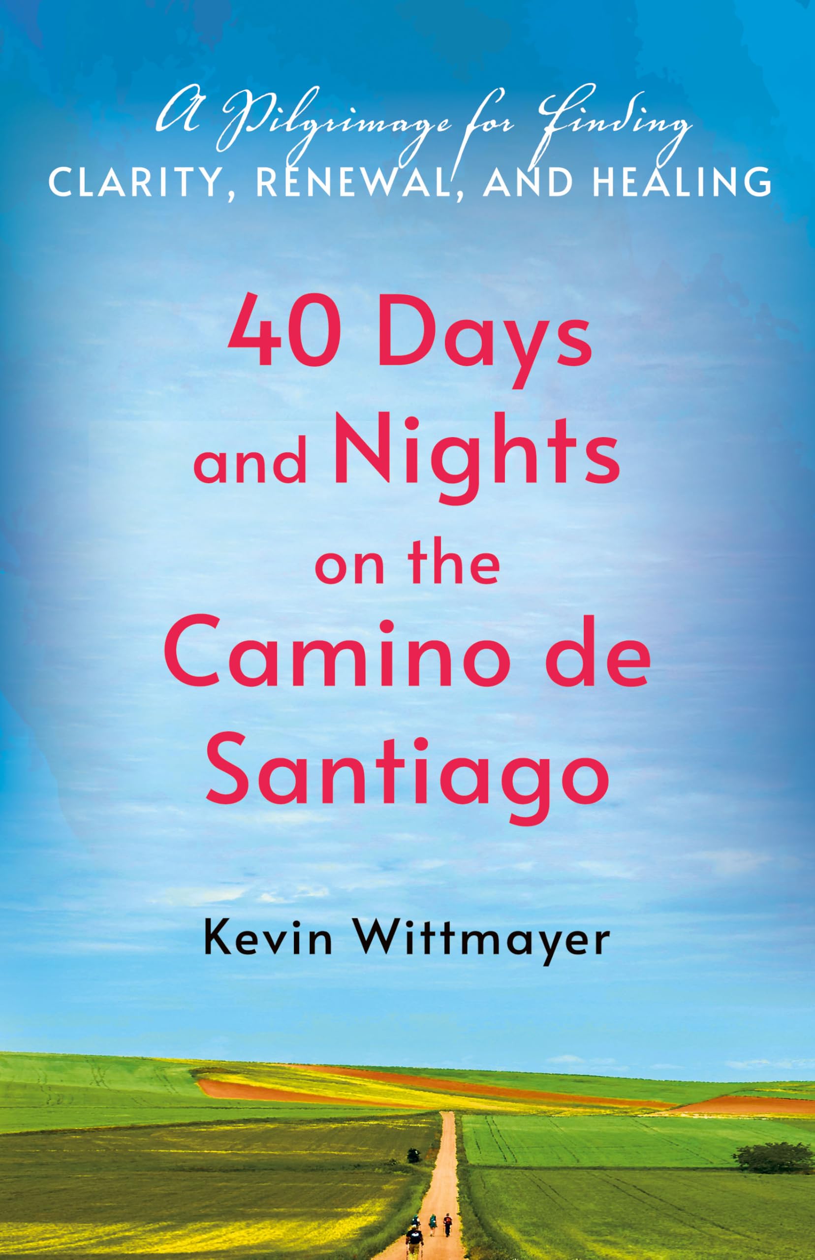 40 Days And Nights On The Camino De Santiago: A Pilgrimage For Finding Clarity, Renewal, And Healing