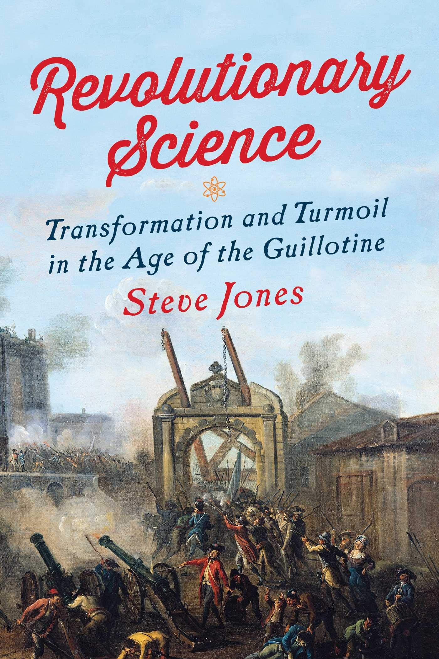 Revolutionary Science: Transformation And Turmoil In The Age Of The Guillotine