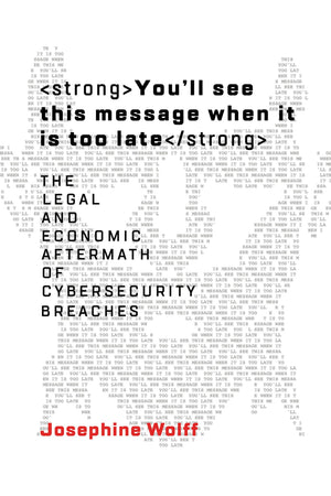 You'll See This Message When It Is Too Late: The Legal and Economic Aftermath of Cybersecurity Breaches (Information Policy),New