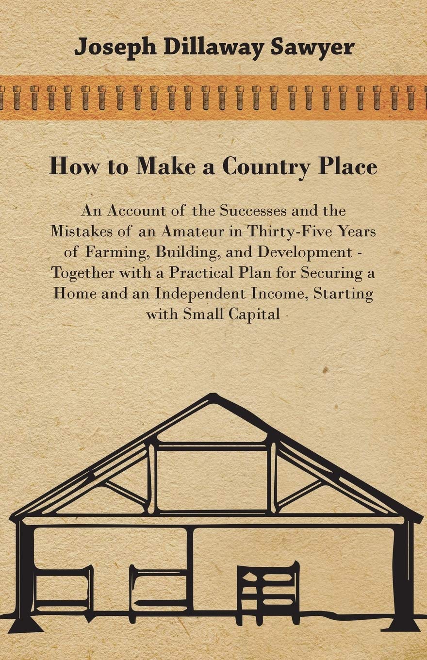 How to Make a Country Place  An Account of the Successes and the Mistakes of an Amateur in ThirtyFive Years of Farming, Buildi,Used
