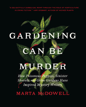 Gardening Can Be Murder: How Poisonous Poppies, Sinister Shovels, And Grim Gardens Have Inspired Mystery Writers,New