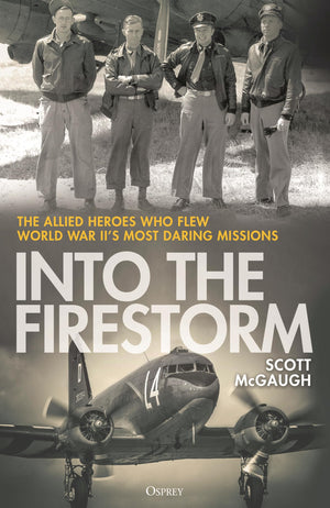 Into The Firestorm: The Allied Heroes Who Flew World War IiS Most Daring Missions