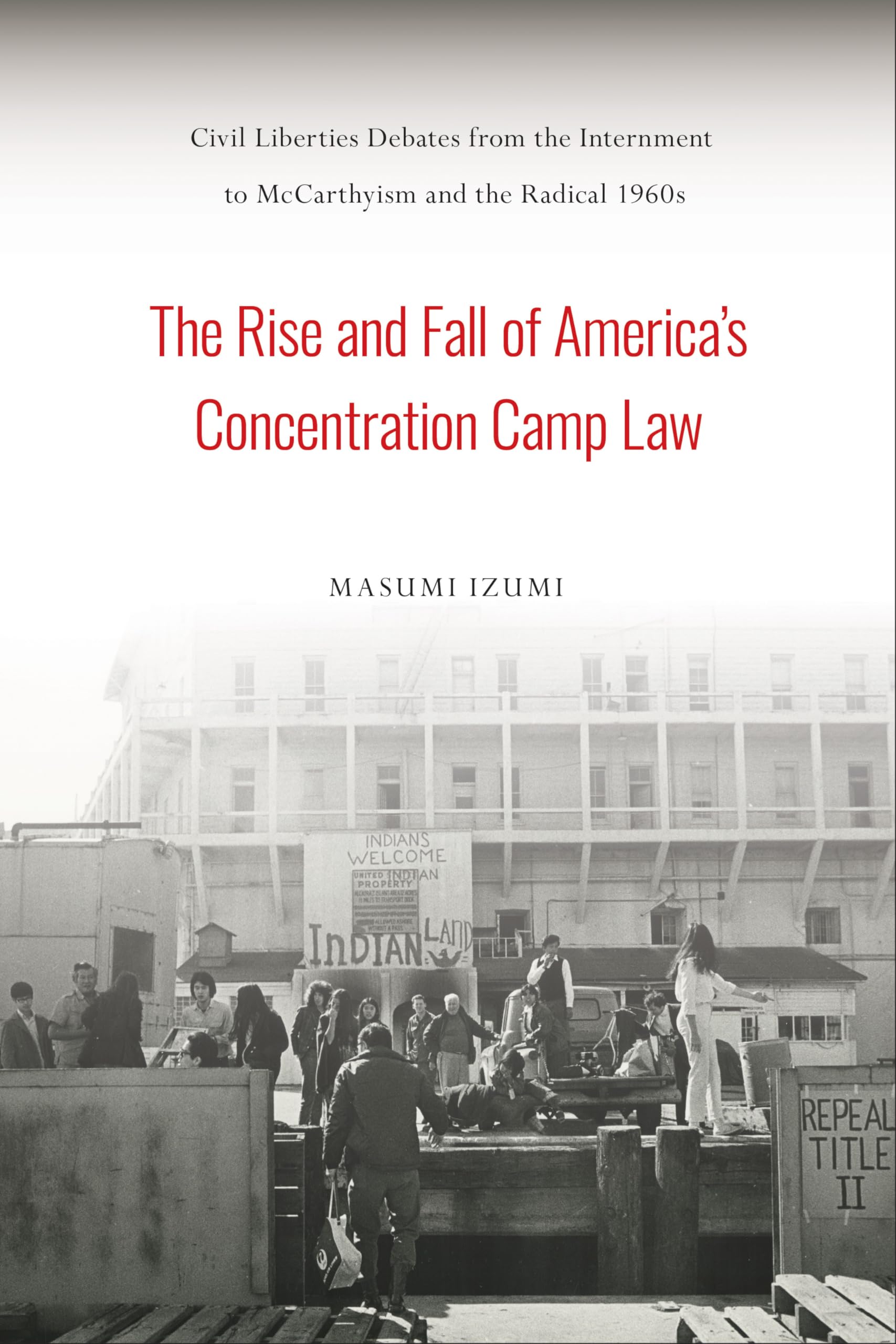 The Rise and Fall of America's Concentration Camp Law: Civil Liberties Debates from the Internment to McCarthyism and the Radica,Used