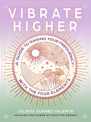 Vibrate Higher: A Guide To Raising Your Frequency With The Four Elements