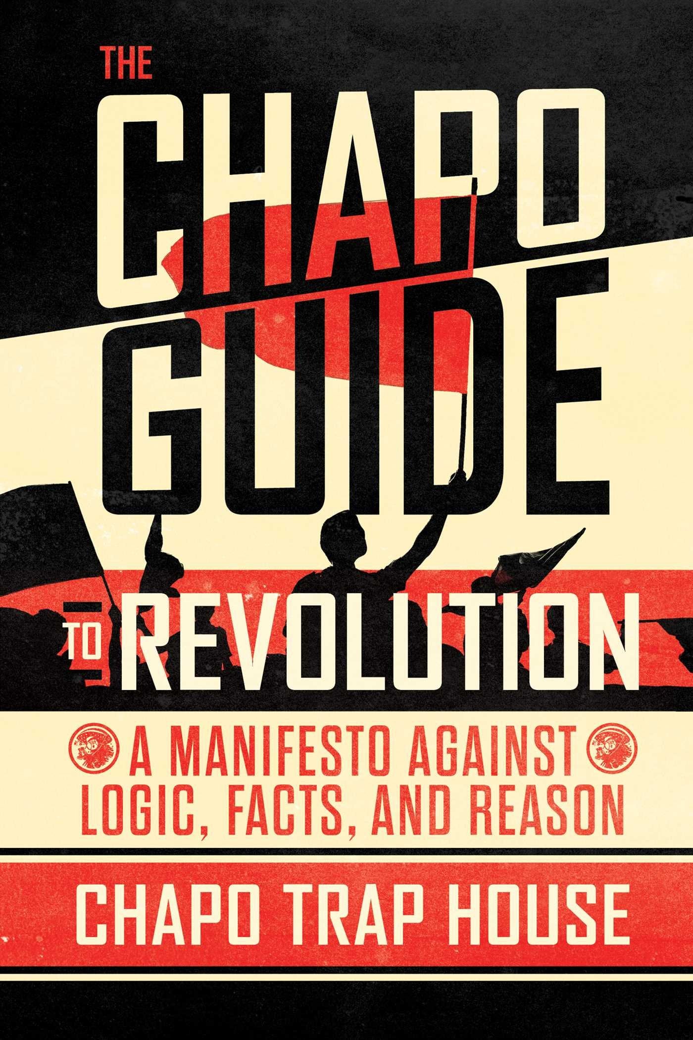 The Chapo Guide to Revolution: A Manifesto Against Logic, Facts, and Reason,New