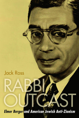 Rabbi Outcast: Elmer Berger and American Jewish AntiZionism,Used