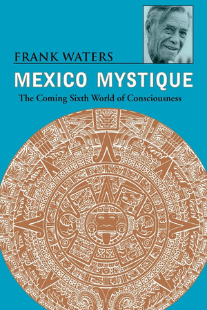 Mexico Mystique: The Coming Sixth World of Consciousness,New