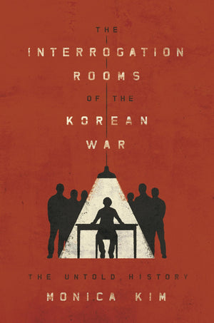 The Interrogation Rooms Of The Korean War: The Untold History