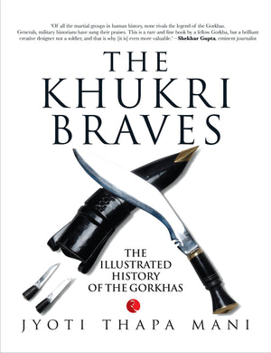 The Khukri Braves: The Illustrated History Of The Gorkha