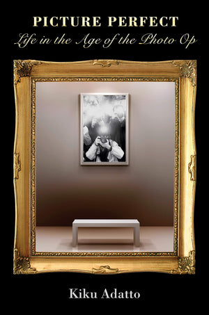 Picture Perfect: Life in the Age of the Photo Op  New Edition