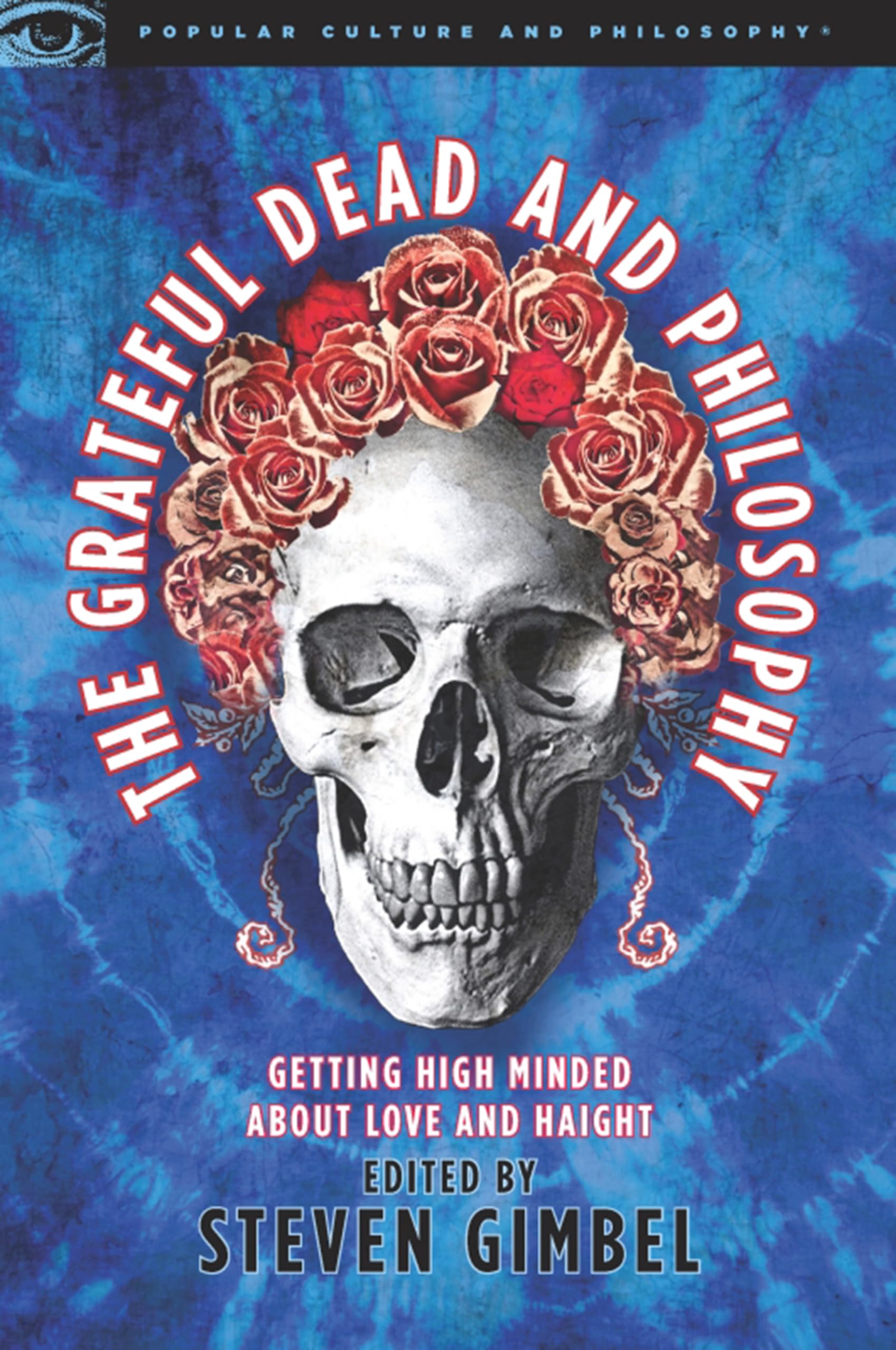 The Grateful Dead And Philosophy: Getting High Minded About Love And Haight (Popular Culture And Philosophy)