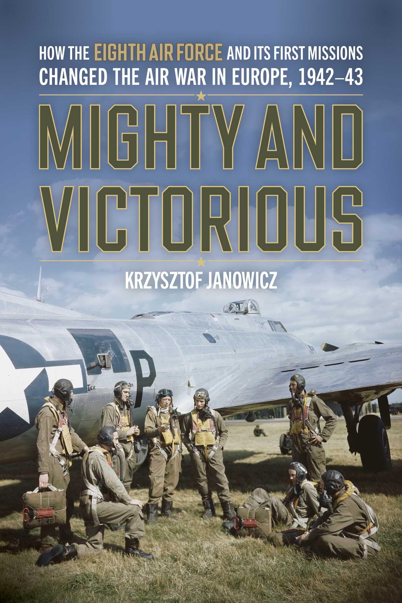 Mighty And Victorious: How The Eighth Air Force And Its First Missions Changed The Air War In Europe, 194243