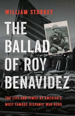 The Ballad of Roy Benavidez: The Life and Times of Americas Most Famous Hispanic War Hero