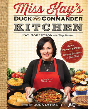 Miss Kay'S Duck Commander Kitchen: Faith, Family, And Foodbringing Our Home To Your Table