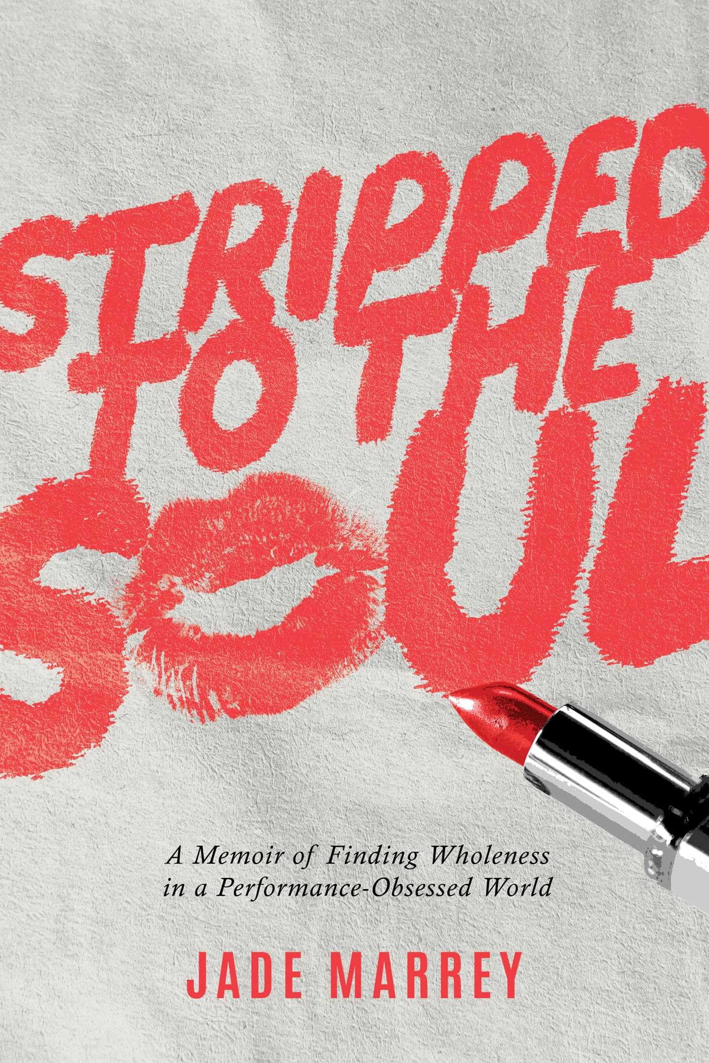 Stripped To The Soul: A Memoir Of Finding Wholeness In A PerformanceObsessed World