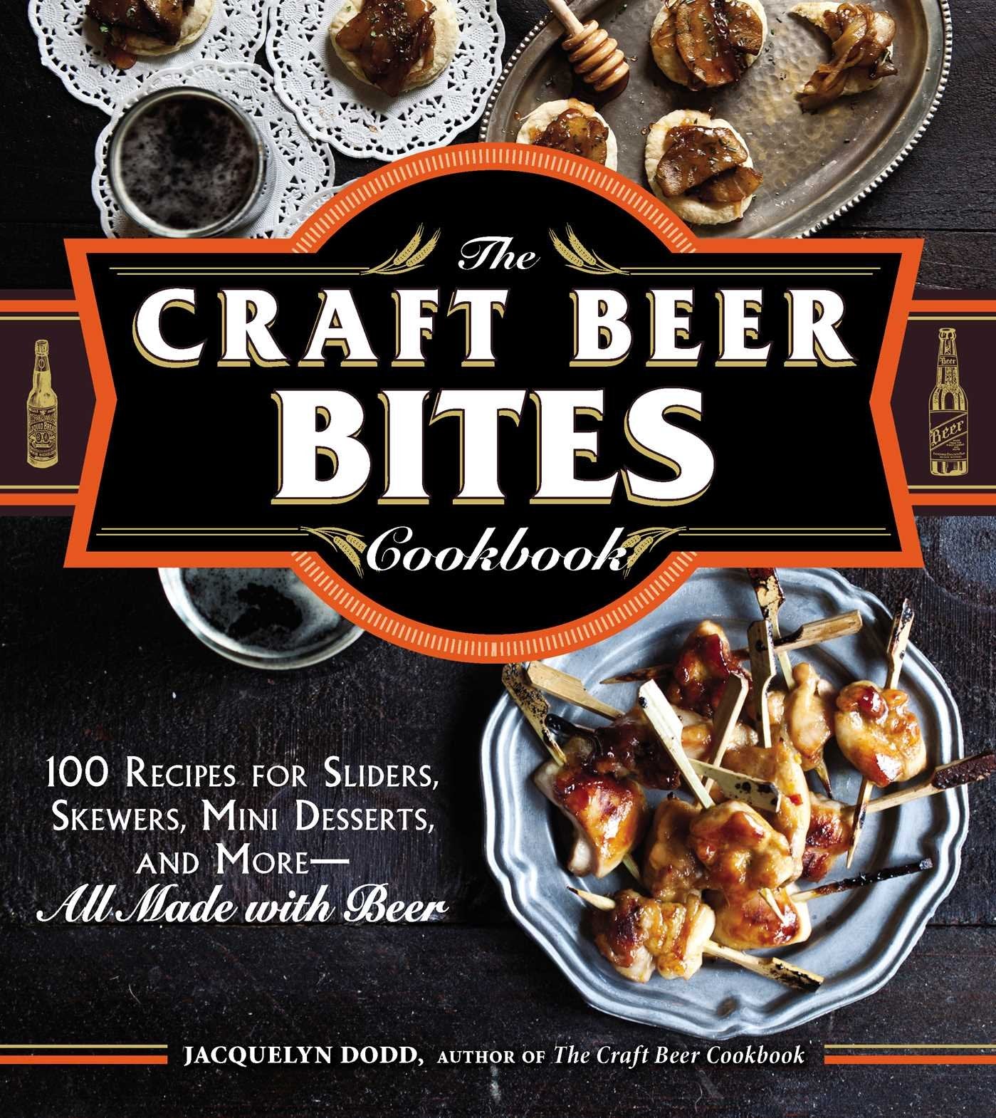 The Craft Beer Bites Cookbook: 100 Recipes for Sliders, Skewers, Mini Desserts, and MoreAll Made with Beer