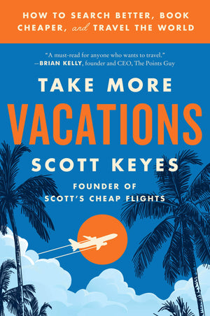 Take More Vacations: How To Search Better, Book Cheaper, And Travel The World,New