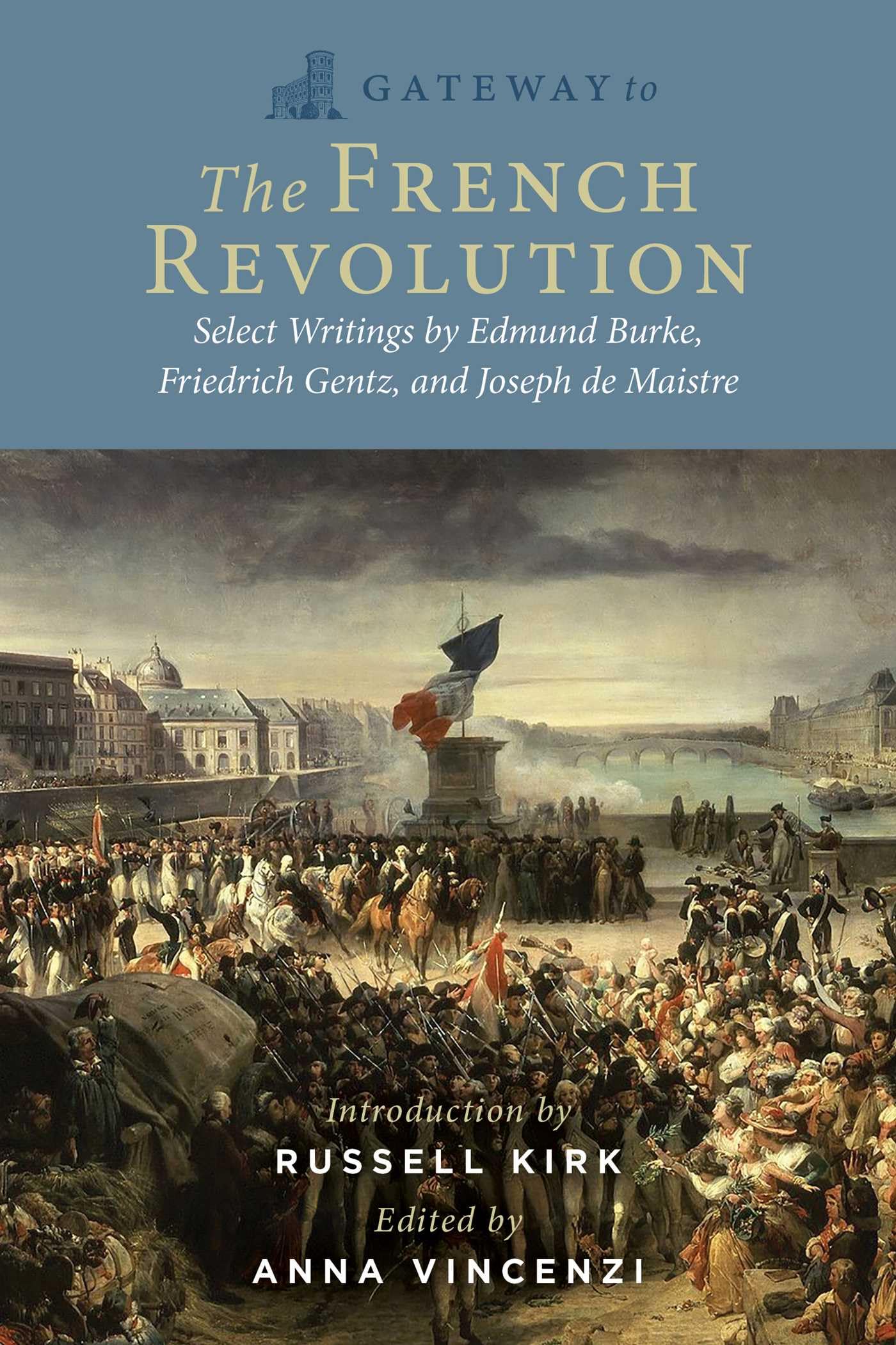 Gateway to the French Revolution: Select Writings by Edmund Burke, Friedrich Gentz, and Joseph de Maistre,New