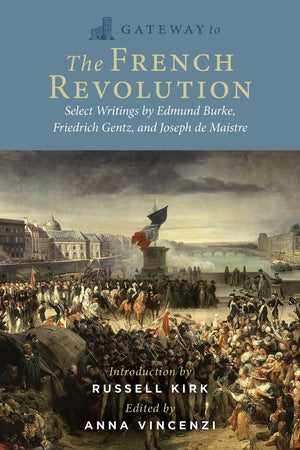 Gateway to the French Revolution: Select Writings by Edmund Burke, Friedrich Gentz, and Joseph de Maistre,New