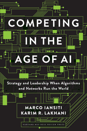 Competing in the Age of AI: Strategy and Leadership When Algorithms and Networks Run the World,New