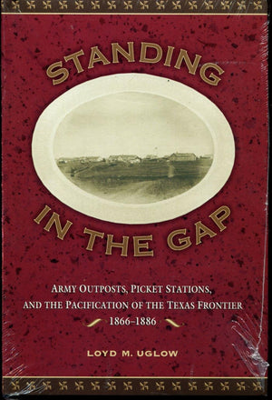 Standing In The Gap: Army Outposts, Picket Stations, And The Pacification Of The Texas Frontier, 18661886,New