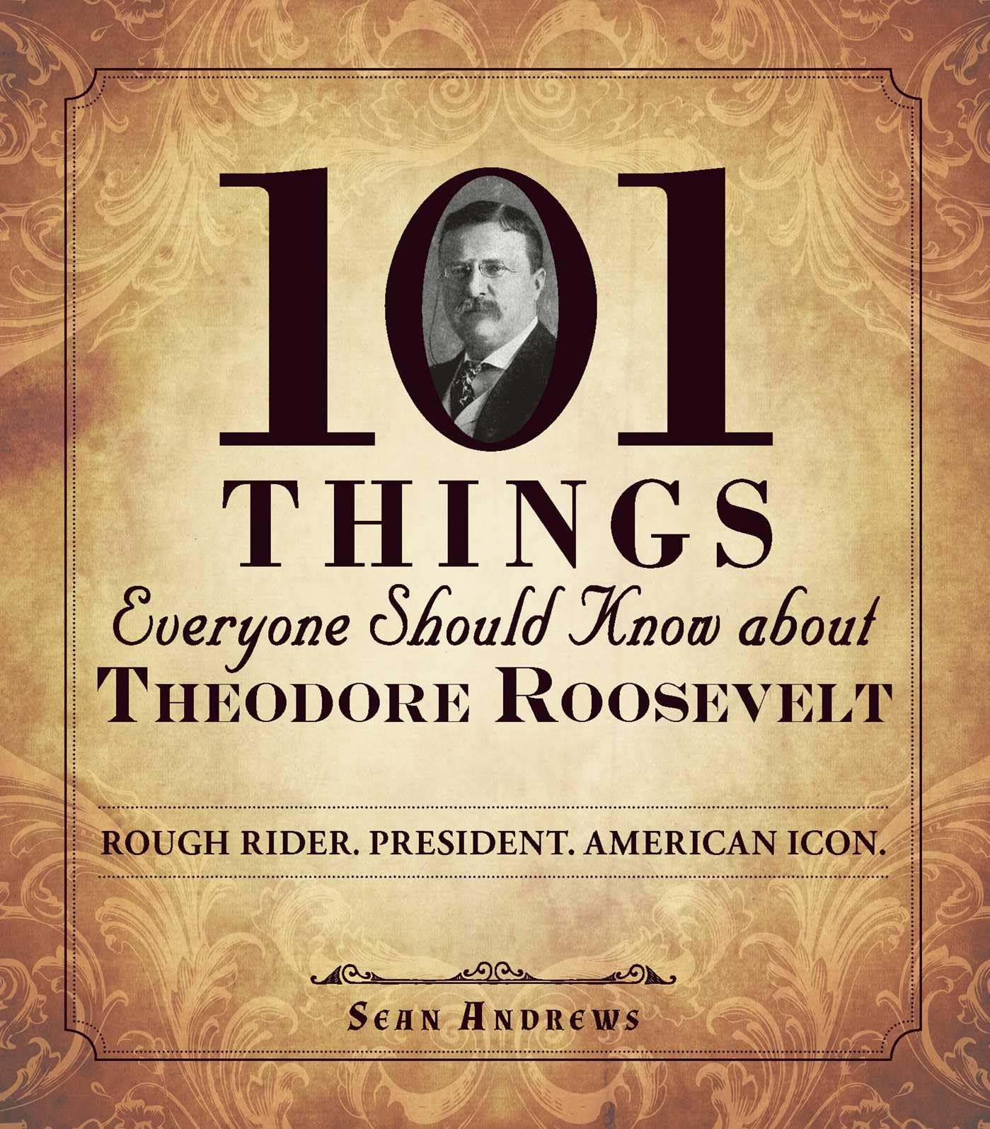 101 Things Everyone Should Know about Theodore Roosevelt: Rough Rider. President. American Icon.,New