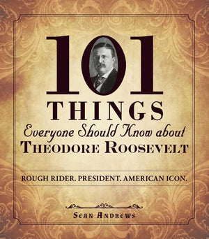 101 Things Everyone Should Know about Theodore Roosevelt: Rough Rider. President. American Icon.,New