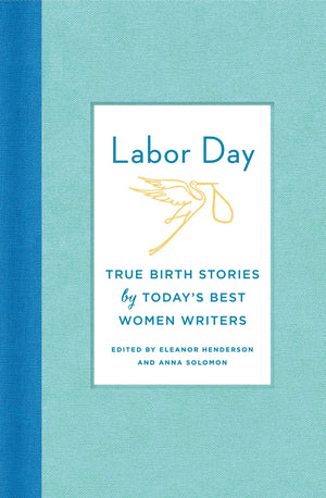 Labor Day: True Birth Stories By Today'S Best Women Writers,New