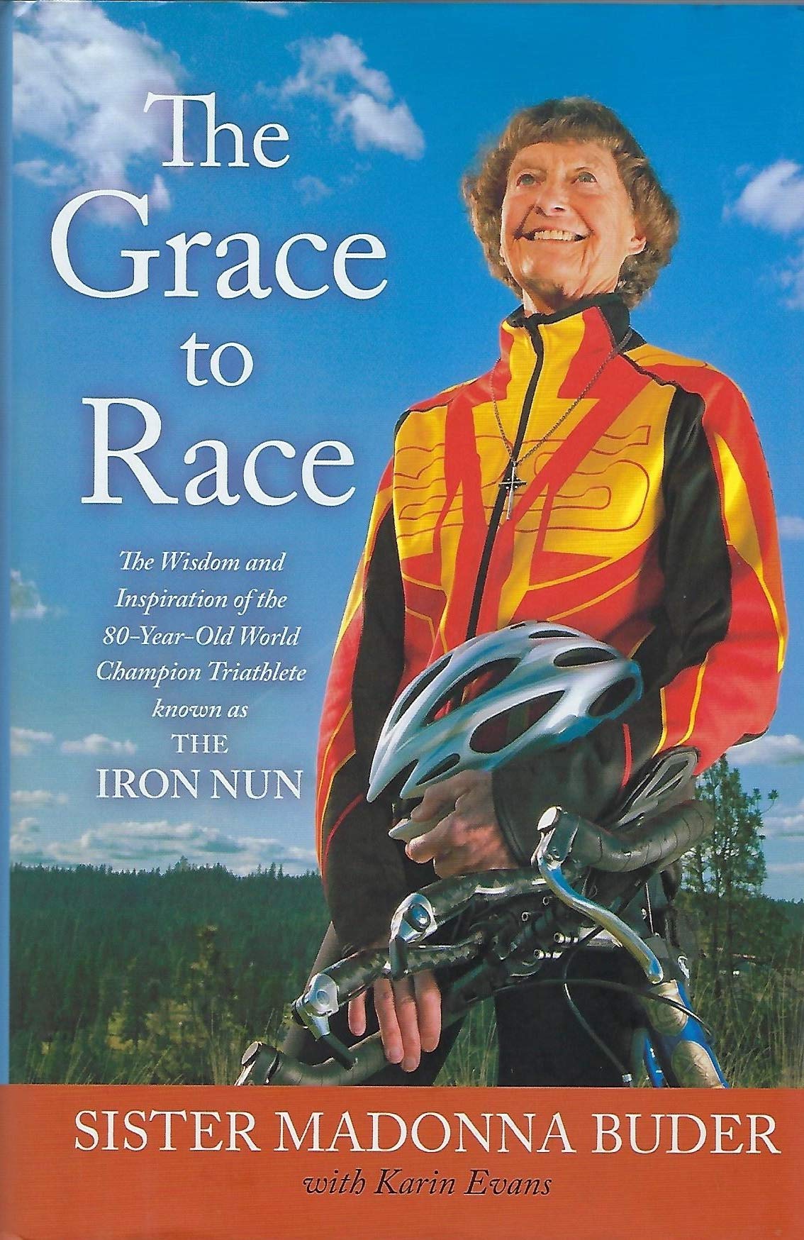 The Grace To Race: The Wisdom And Inspiration Of The 80Yearold World Champion Triathlete Known As The Iron Nun