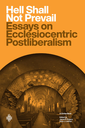 Hell Shall Not Prevail: Essays On Ecclesiocentric Postliberalism (Civitas Book)