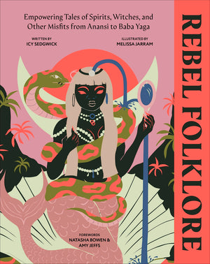 Rebel Folklore: Empowering Tales Of Spirits, Witches, And Other Misfits From Anansi To Baba Yaga,New