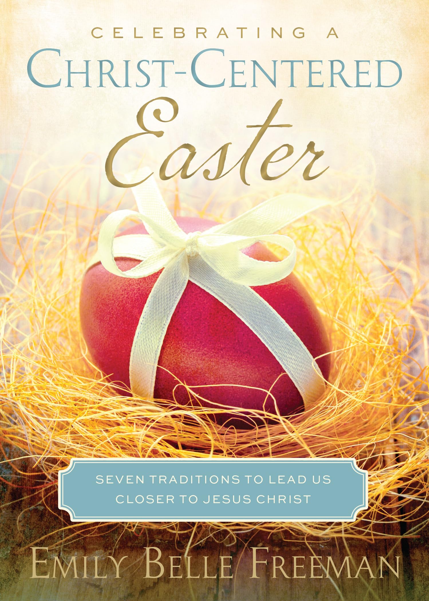 Celebrating A Christcentered Easter: Seven Traditions To Lead Us Closer To Jesus Christ