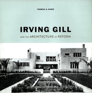 Irving Gill And The Architecture Of Reform: A Study In Modernist Architectural Culture