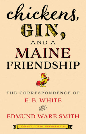 Chickens, Gin, And A Maine Friendship: The Correspondence Of E. B. White And Edmund Ware Smith