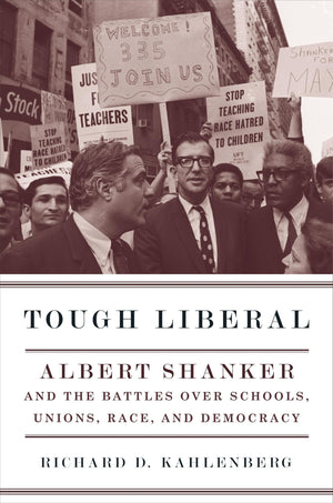 Tough Liberal: Albert Shanker and the Battles Over Schools, Unions, Race, and Democracy (Columbia Studies in Contemporary Americ,New