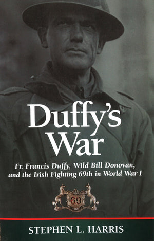 Duffy'S War: Fr. Francis Duffy, Wild Bill Donovan, And The Irish Fighting 69Th In World War I