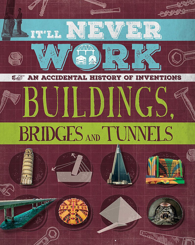 It'Ll Never Work: Buildings, Bridges And Tunnels: An Accidental History Of Inventions
