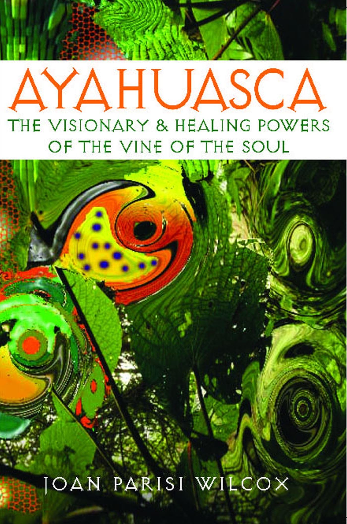 Ayahuasca: The Visionary And Healing Powers Of The Vine Of The Soul