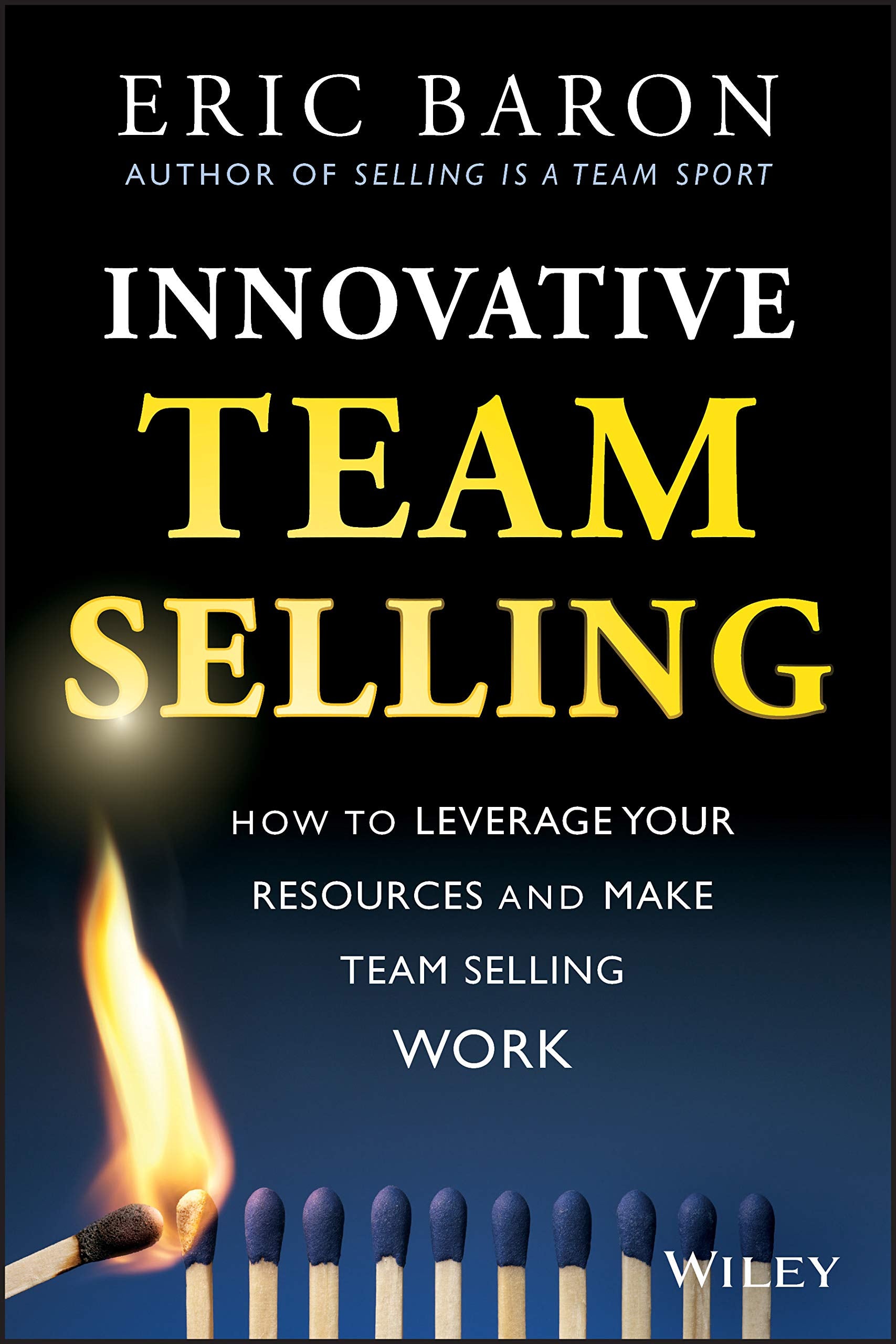 Innovative Team Selling: How To Leverage Your Resources And Make Team Selling Work,New