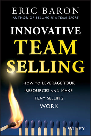 Innovative Team Selling: How To Leverage Your Resources And Make Team Selling Work,New