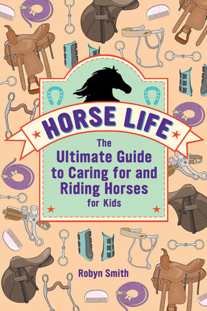 Horse Life: The Ultimate Guide To Caring For And Riding Horses For Kids
