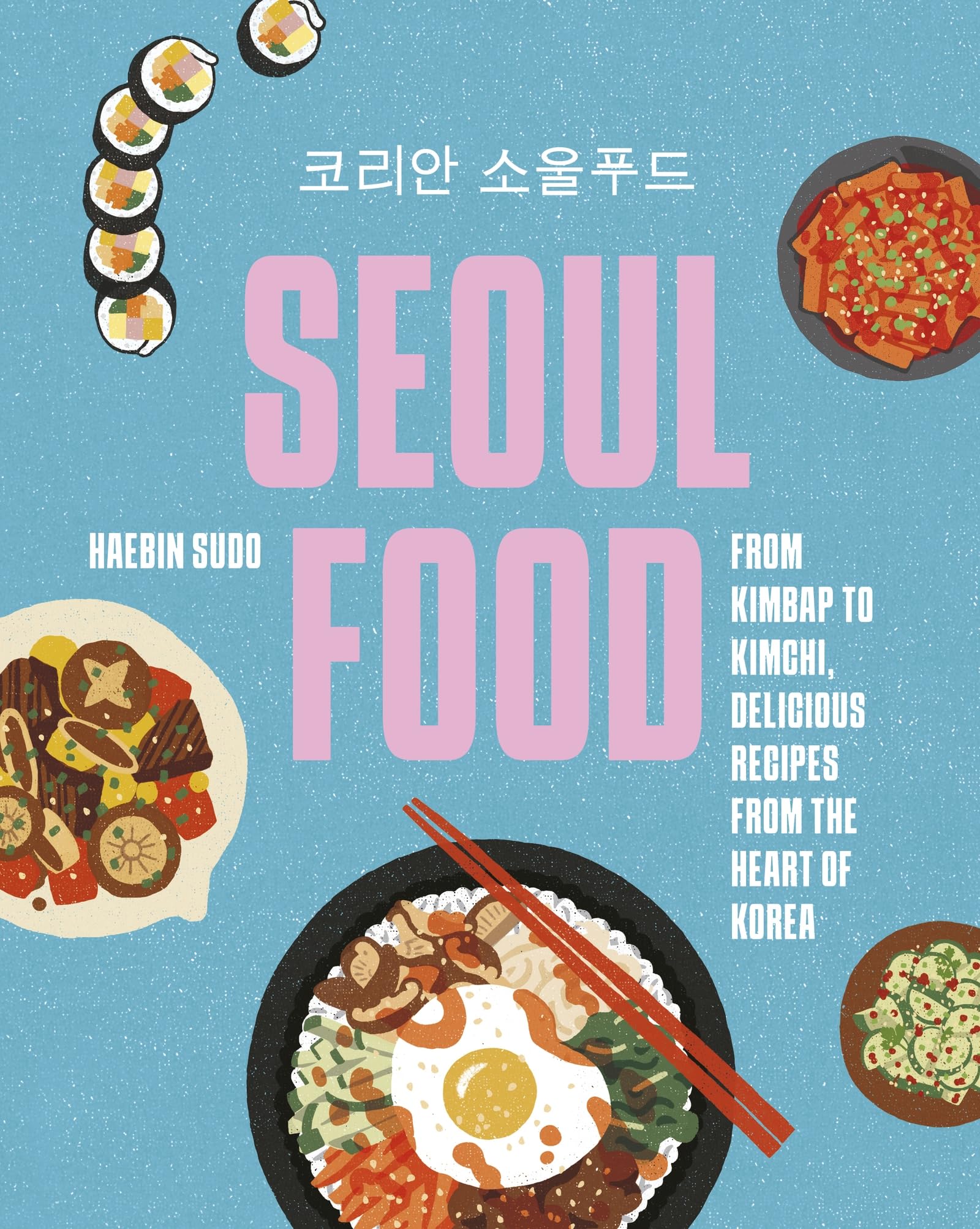 Seoul Food: From Kimbap To Kimchi, Delicious Recipes From The Heart Of Korea