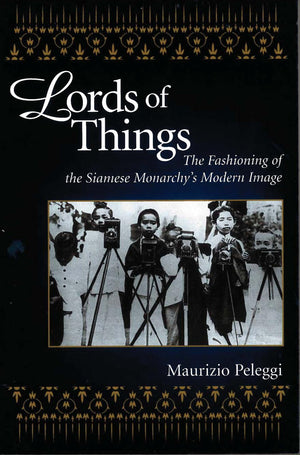 Lords Of Things: The Fashioning Of The Siamese Monarchy'S Modern Image,New