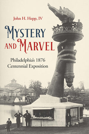 Mystery and Marvel: Philadelphias 1876 Centennial Exposition,New