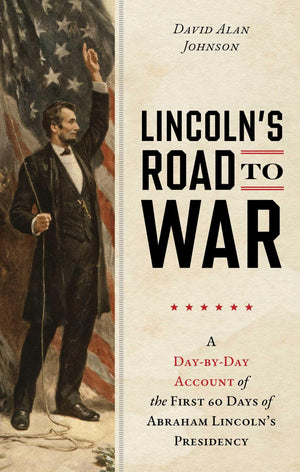 LincolnS Road To War: A DayByDay Account Of The First 60 Days Of Abraham LincolnS Presidency