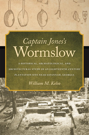 Captain Jones'S Wormslow: A Historical, Archaeological, And Architectural Study Of An Eighteenthcentury Plantation Site Near Sa,New