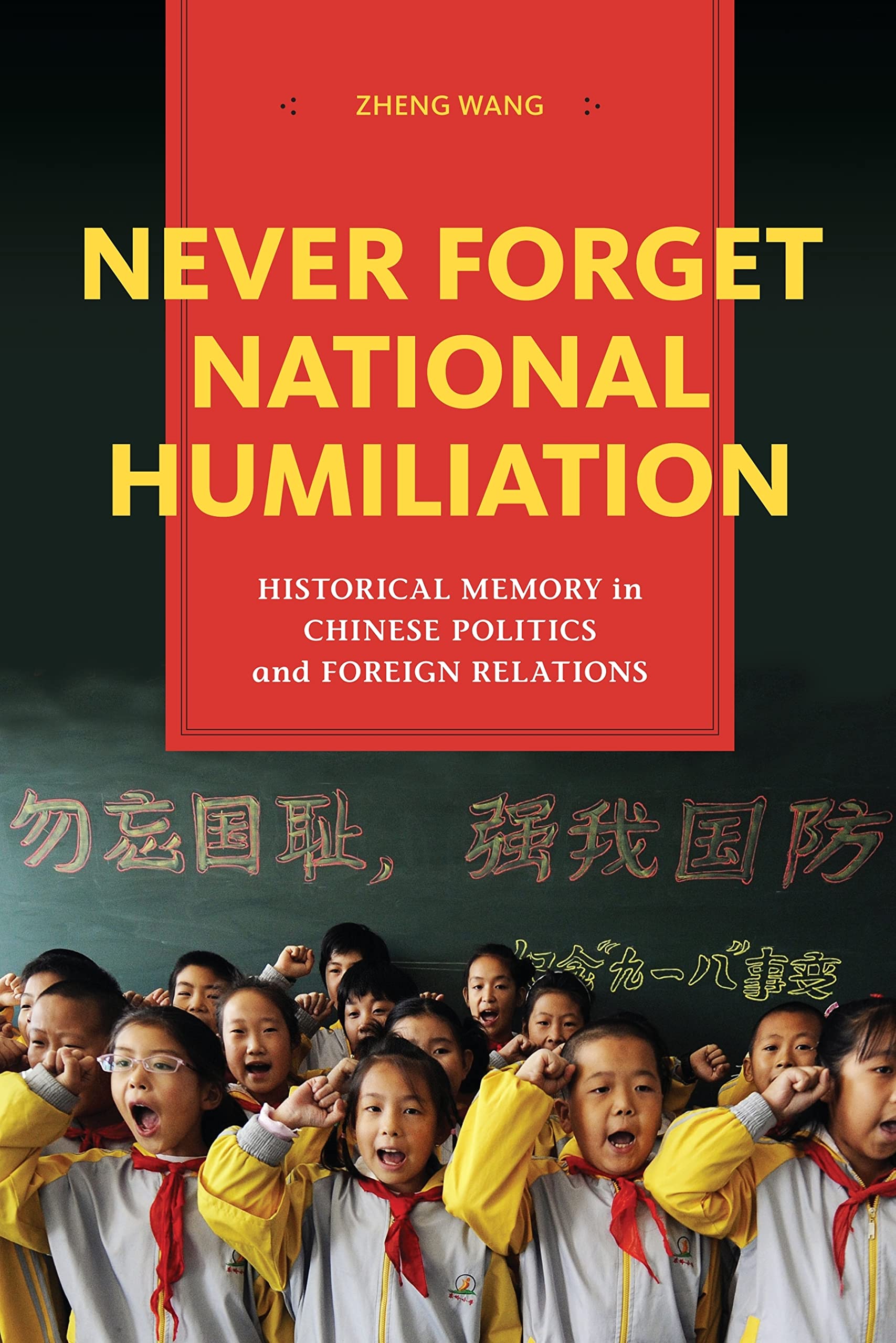 Never Forget National Humiliation: Historical Memory In Chinese Politics And Foreign Relations (Contemporary Asia In The World),New